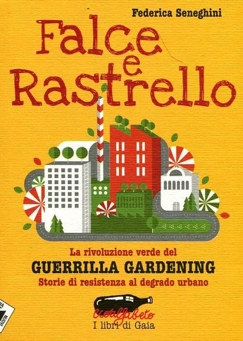 Falce e rastrello. La rivoluzione verde del Guerrilla gardening. Storie di resistenza al degrado urbano - Federica Seneghini - 3