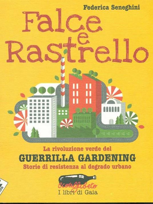 Falce e rastrello. La rivoluzione verde del Guerrilla gardening. Storie di resistenza al degrado urbano - Federica Seneghini - 2