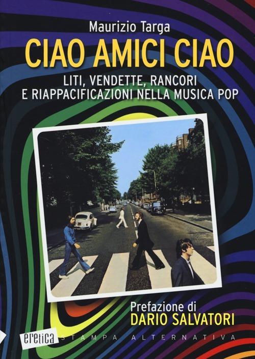 Ciao amici ciao. Liti, vendette, rancori e riappacificazioni nella musica pop - Maurizio Targa - copertina
