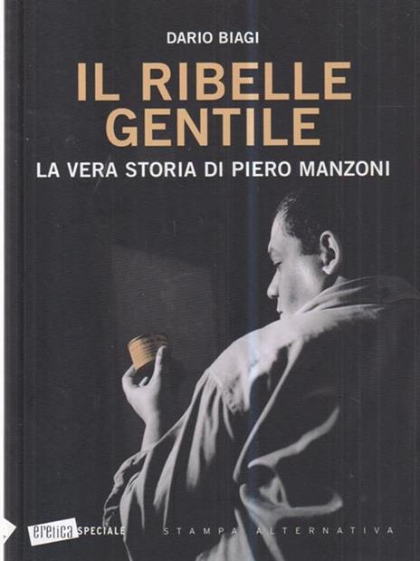 Il ribelle gentile. La vera storia di Piero Manzoni - Dario Biagi - 2