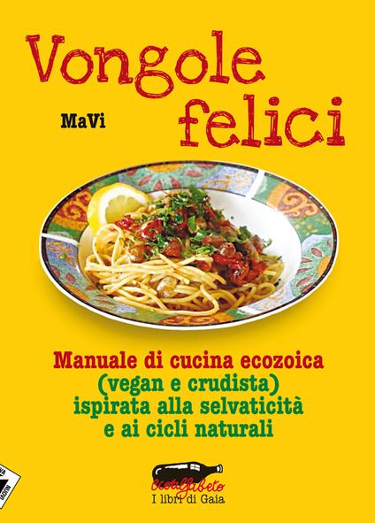 Vongole felici. Manuale di cucina ecozoica (vegan e crudista) ispirata alla selvaticità e ai cicli naturali - MaVi - copertina