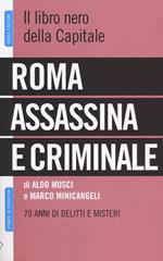 Roma assassina e criminale. Il libro nero della capitale. 70 anni di delitti e misteri