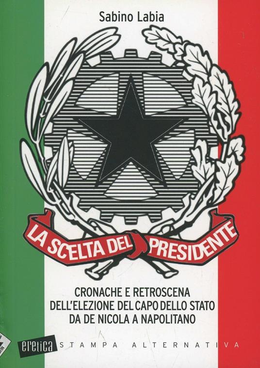 La scelta del Presidente. Cronache e retroscena dell'elezione del capo dello stato da De Nicola a Napolitano - Sabino Labia - copertina