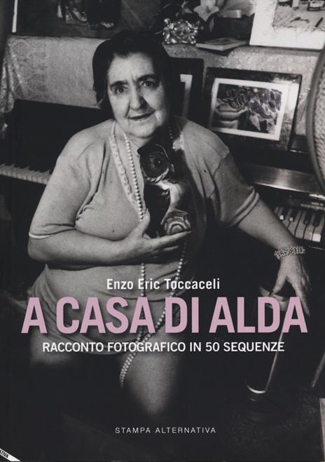 A casa di Alda. Racconto fotografico in 50 sequenze. Ediz. illustrata - Enzo Eric Toccaceli - copertina