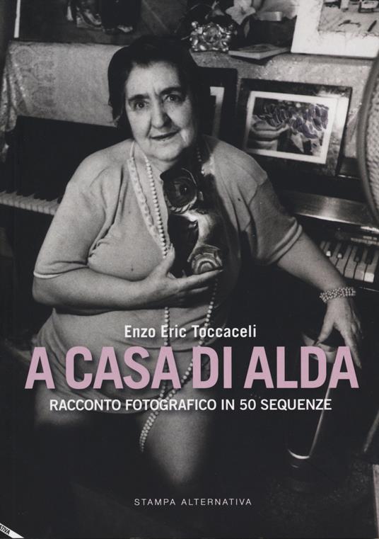 A casa di Alda. Racconto fotografico in 50 sequenze. Ediz. illustrata - Enzo Eric Toccaceli - copertina