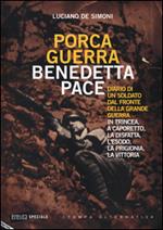 Porca guerra, benedetta pace. Diario di un soldato dal fronte della grande guerra. In trincea, a Caporetto, la disfatta, l'esodo, la prigionia, la vittoria