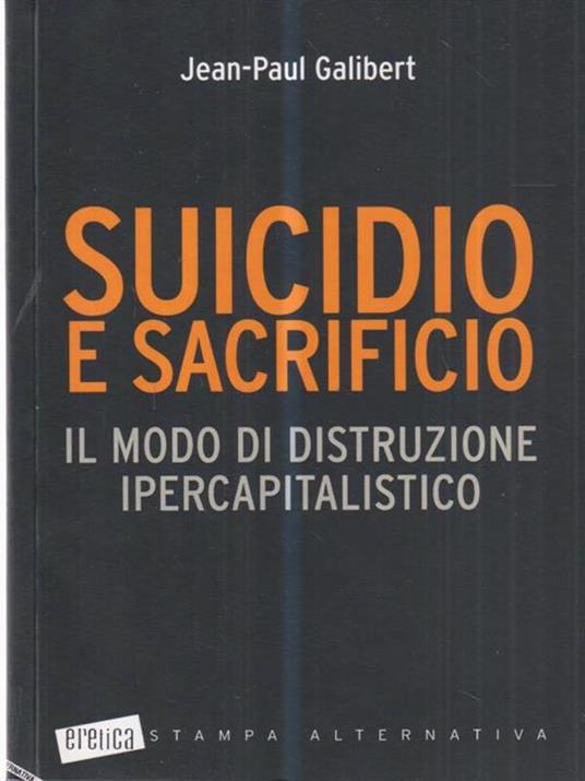 Suicidio e sacrificio. Il modo di distruzione ipercapitalistico - Jean-Paul Galibert - 3