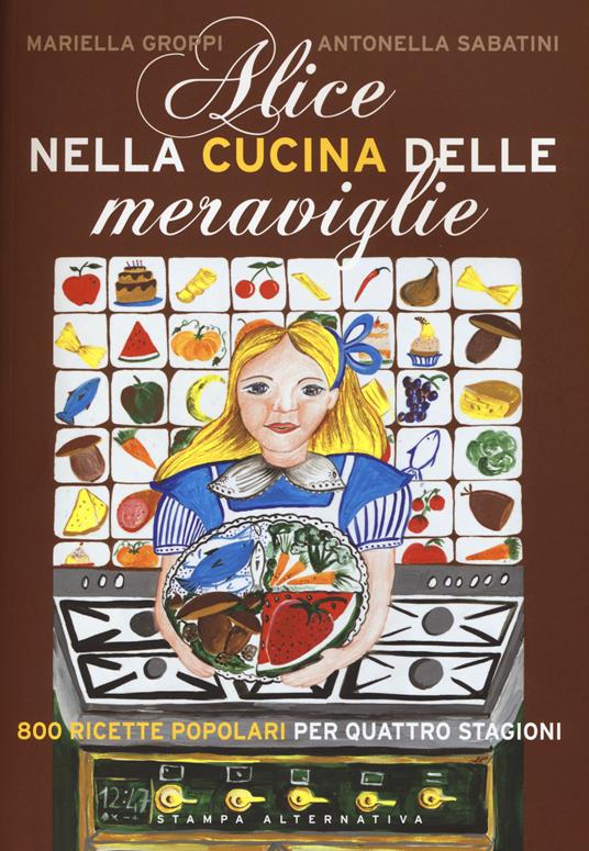 Alice nella cucina delle meraviglie. 800 ricette popolari per le quattro stagioni - Mariella Groppi,Antonella Sabatini - copertina