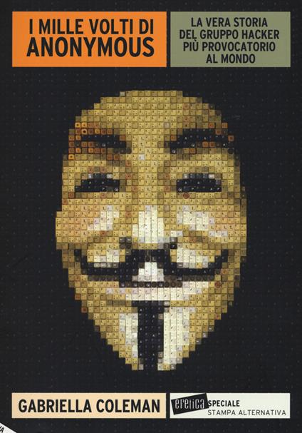 I mille volti di Anonymous. La vera storia del gruppo hacker più provocatorio al mondo - Gabriella Coleman - copertina