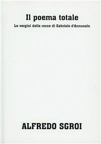 Il poema totale: «Le vergini delle rocce» di Gabriele d'Annunzio - Alfredo Sgroi - copertina