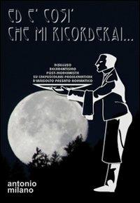 Ed è così che mi ricorderai. Disilluso decadentismo post-modernista su crepuscolari problematiche d'irrisolto passato romantico - Antonio Milano - copertina