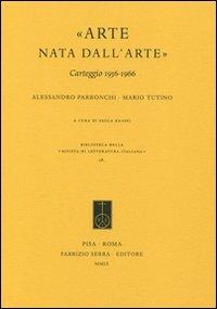 «Arte nata dall'arte». Carteggio 1956-1966 - Alessandro Parronchi,Mario Tutino - copertina