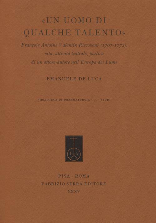 «Un uomo di qualche talento». François Antoine Valentin Riccoboni (1707-1772). Vita, attività teatrale, poetica di un attore-autore nell'Europa dei Lumi - Emanuele De Luca - copertina