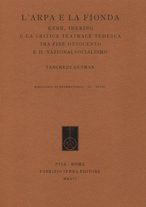 L' arpa e la fionda. Kerr, Ihering e la critica teatrale tedesca tra fine Ottocento e il nazionalsocialismo - Tancredi Gusman - copertina