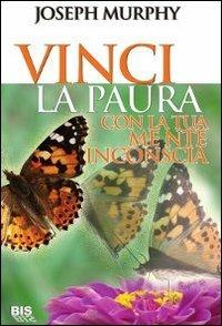 Vinci la paura. Con la tua mente inconscia - Joseph Murphy - copertina