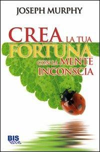 Crea la tua fortuna con la mente inconscia - Joseph Murphy - copertina