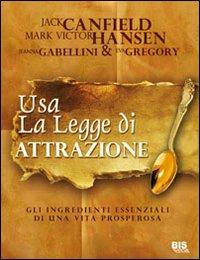 Usare la legge di attrazione. Gli ingredienti essenziali di una vita prosperosa - Jack Canfield,Mark Victor Hansen - copertina