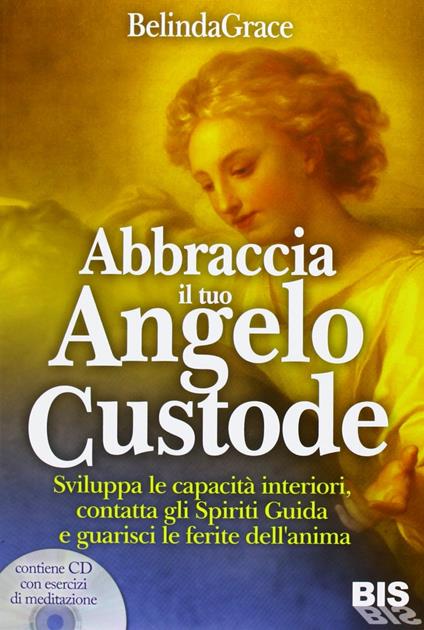 Abbraccia il tuo angelo custode. Sviluppa le capacità interiori, contatta gli spiriti guida e guarisci le ferite dell'anima. Con CD Audio - Belinda Grace - copertina