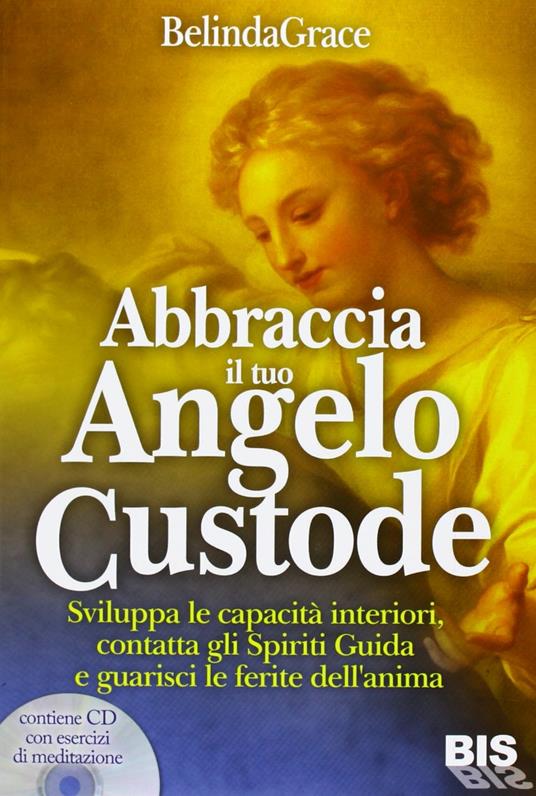 Abbraccia il tuo angelo custode. Sviluppa le capacità interiori, contatta gli spiriti guida e guarisci le ferite dell'anima. Con CD Audio - Belinda Grace - copertina