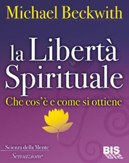 La libertà spirituale. Che cos'è e come si ottiene - Michael Beckwith - copertina