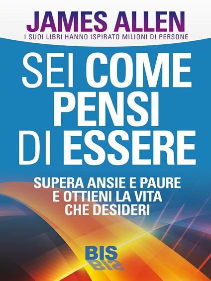 Sei come pensi di essere. Supera ansie e paure e ottieni la vita che desideri - James Allen - ebook