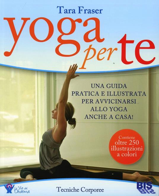 Yoga per te. Una guida pratica e illustrata per avvicinarsi allo yoga anche a casa! - Tara Fraser - copertina