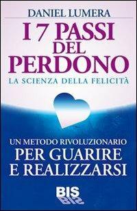 I 7 passi del perdono. La scienza della felicità. Un rivoluzionario metodo per guarire e realizzarsi - Daniel Lumera - copertina