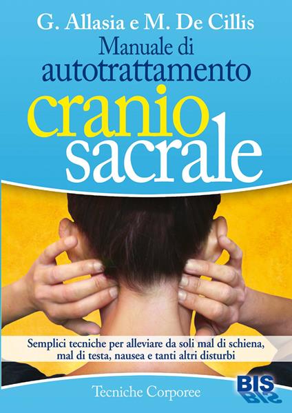 Manuale di autotrattamento craniosacrale. Semplici tecniche per alleviare da soli mal di schiena, mal di testa, nausea e tanti altri disturbi - Gioacchino Allasia,Marina De Cillis - ebook