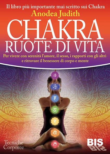 Chakra ruote di vita. Per vivere con serenità l'amore il sesso i rapporti con gli altri e ritrovare il benessere di corpo e mente - Anodea Judith - copertina