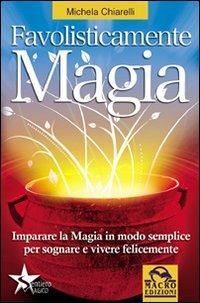 Favolisticamente magia. Imparare la magia in modo semplice per sognare e vivere felicemente - Michela Chiarelli - copertina