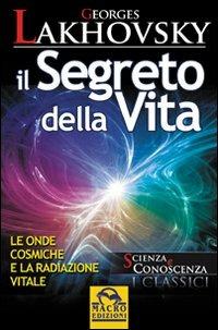 Il segreto della vita. Le onde cosmiche e la radiazione vitale - Georges Lakhovsky - copertina