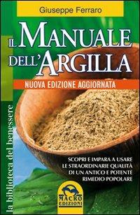 Il manuale dell'argilla. Scopri e impara a usare le straordinarie qualità di un antico e potente rimedio popolare - Giuseppe Ferraro - copertina