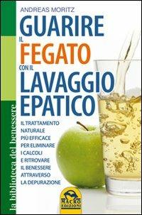 Guarire il fegato con il lavaggio epatico. Il trattamento naturale più efficace per eliminare i calcoli e ritrovare il benessere attraverso la depurazione - Andreas Moritz - copertina