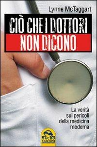 Ciò che i dottori non dicono. La verità sui pericoli della medicina moderna - Lynne McTaggart - copertina