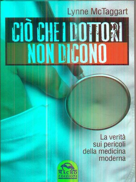 Ciò che i dottori non dicono. La verità sui pericoli della medicina moderna - Lynne McTaggart - 2