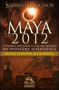 I maya e il 2012. È possibile prevedere la fine del mondo? Un'indagine scientifica - Sabrina Mugnos - copertina