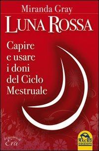 Luna rossa. Capire e usare i doni del ciclo mestruale - Miranda Gray - copertina