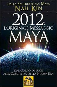 2012. L'originale messaggio Maya. Dal corpo di luce alla coscienza della Nuova Era - Nah Kin - copertina