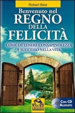 Benvenuto nel regno della felicità. Come ottenere consapevolezza e successo nella vita. Con CD Audio