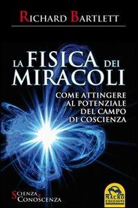 La fisica dei miracoli. Come attingere al potenziale del campo di coscienza - Richard Bartlett - copertina