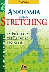 Anatomia dello stretching. La filosofia, gli esercizi e i benefici - Brad Walker - copertina