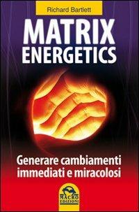 Matrix energetics. Generare cambiamenti immediati e miracolosi - Richard Bartlett - copertina