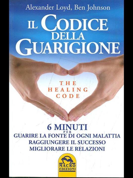 Il codice della guarigione. 6 minuti per guarire la fonte di ogni malattia, raggiungere il successo, migliorare le relazioni. Ediz. italiana e inglese - Alexander Loyd,Ben Johnson - 7