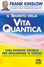 Il segreto della vita quantica. Una potente tecnica per migliorare te stesso eliminando problemi, dolori e preoccupazioni