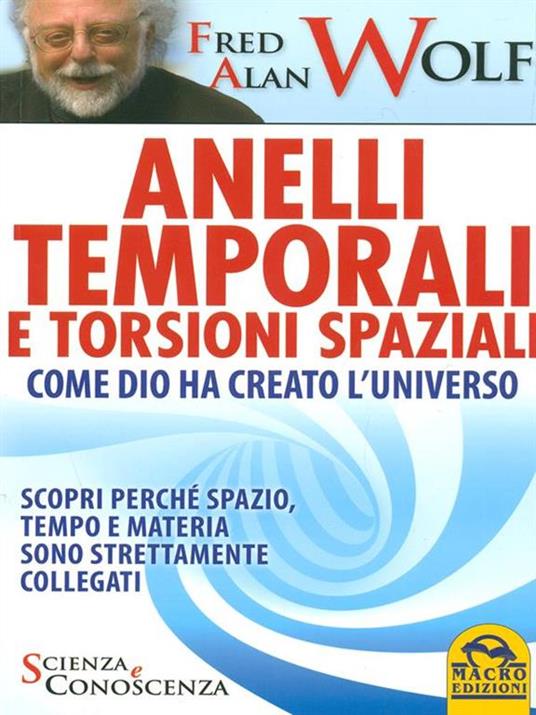 Anelli temporali e torsioni spaziali. Come Dio ha creato l'universo. Scopri perché spazio tempo e materia sono strettamente collegati - Fred A. Wolf - 5