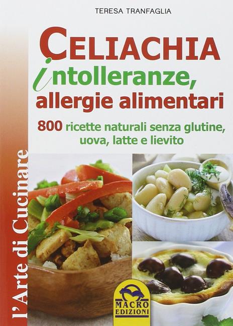 Celiachia intolleranze, allegie alimentari. 800 ricette naturali senza glutine, uova latte vaccino, lievito - Teresa Tranfaglia - copertina