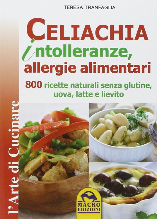 Celiachia intolleranze, allegie alimentari. 800 ricette naturali senza glutine, uova latte vaccino, lievito - Teresa Tranfaglia - copertina