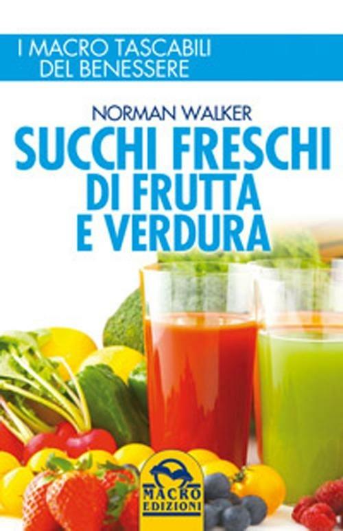 Succhi freschi di frutta e verdura. Ingredienti e proprietà nutritive per migliorare la salute e risolvere disturbi e malattie - Norman Walker - copertina