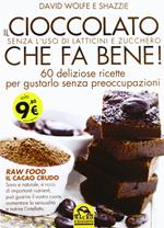 Il cioccolato che fa bene! Senza l'uso di latticini e zucchero. 60 deliziose ricette per gustarlo senza preoccupazioni