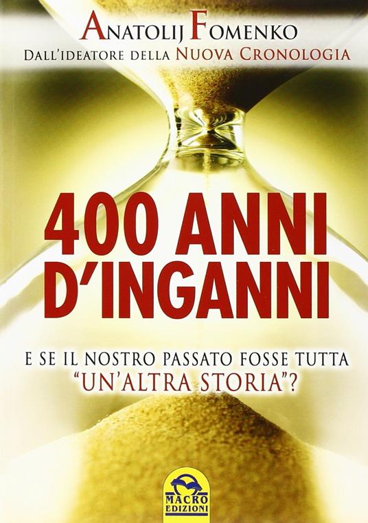 400 anni d'inganni. E se il nostro passato fosse tutta «un'altra storia»? - Anatolij T. Fomenko - 2